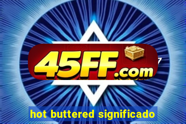 hot buttered significado
